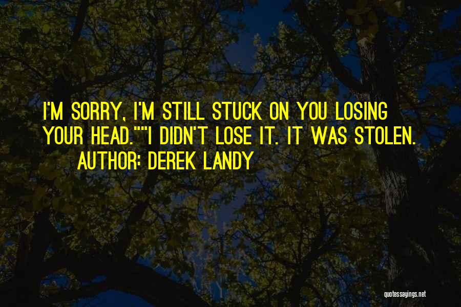 Derek Landy Quotes: I'm Sorry, I'm Still Stuck On You Losing Your Head.i Didn't Lose It. It Was Stolen.