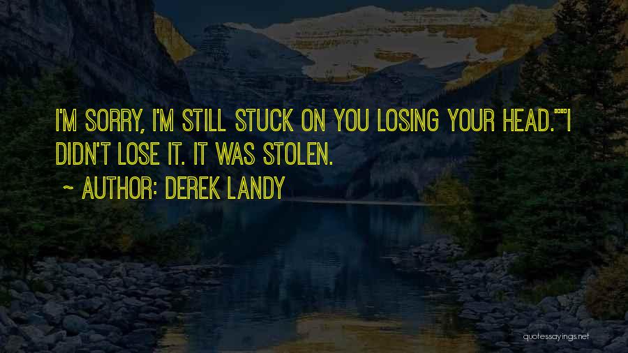 Derek Landy Quotes: I'm Sorry, I'm Still Stuck On You Losing Your Head.i Didn't Lose It. It Was Stolen.