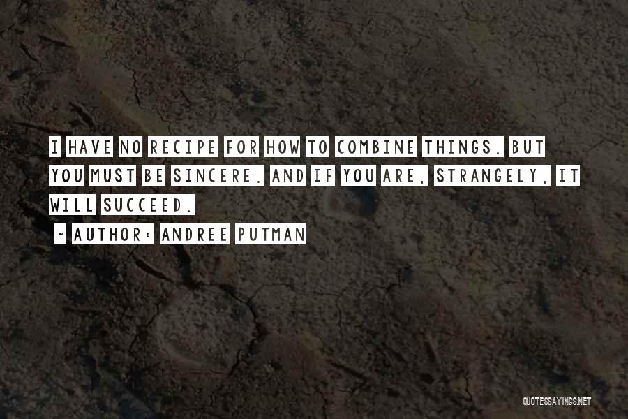 Andree Putman Quotes: I Have No Recipe For How To Combine Things. But You Must Be Sincere. And If You Are, Strangely, It