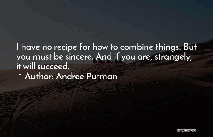 Andree Putman Quotes: I Have No Recipe For How To Combine Things. But You Must Be Sincere. And If You Are, Strangely, It