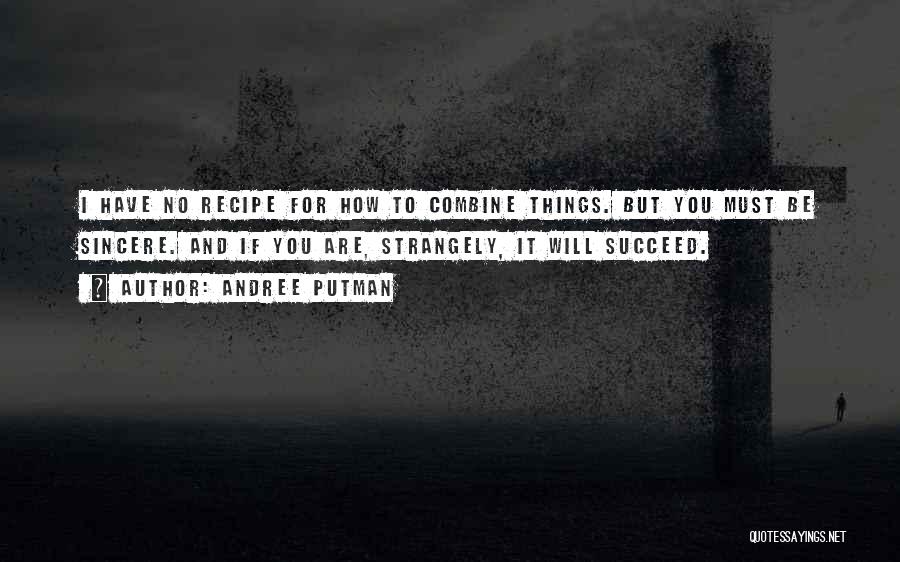 Andree Putman Quotes: I Have No Recipe For How To Combine Things. But You Must Be Sincere. And If You Are, Strangely, It