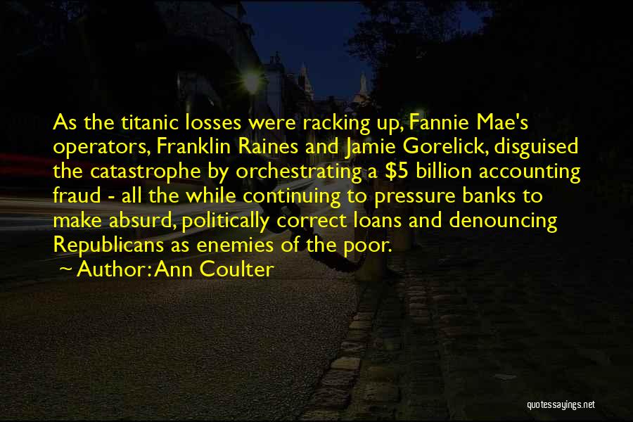 Ann Coulter Quotes: As The Titanic Losses Were Racking Up, Fannie Mae's Operators, Franklin Raines And Jamie Gorelick, Disguised The Catastrophe By Orchestrating