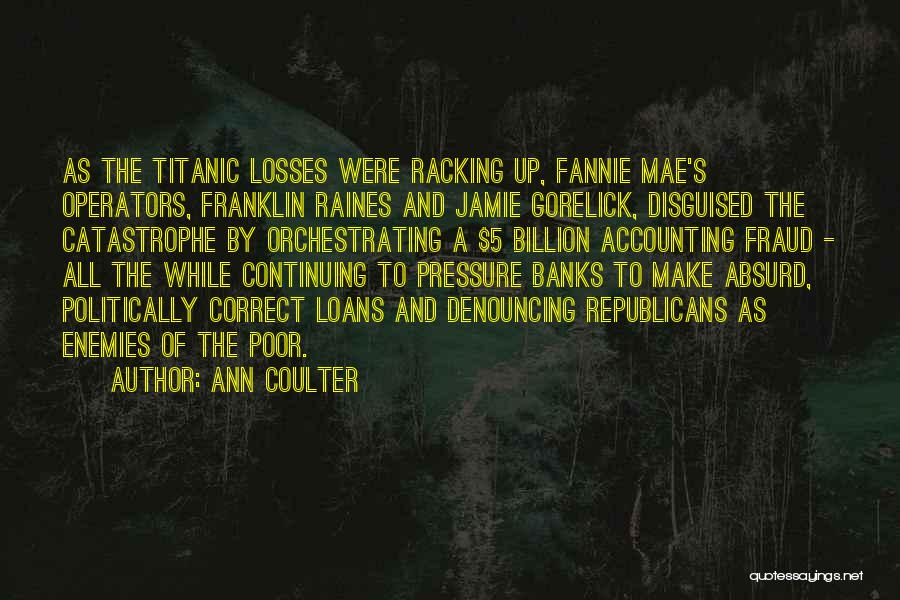 Ann Coulter Quotes: As The Titanic Losses Were Racking Up, Fannie Mae's Operators, Franklin Raines And Jamie Gorelick, Disguised The Catastrophe By Orchestrating