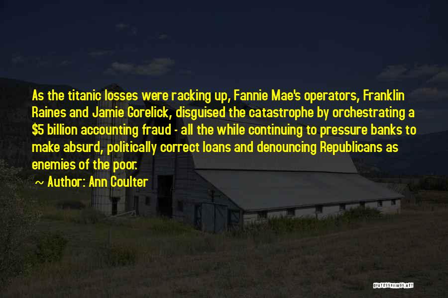 Ann Coulter Quotes: As The Titanic Losses Were Racking Up, Fannie Mae's Operators, Franklin Raines And Jamie Gorelick, Disguised The Catastrophe By Orchestrating