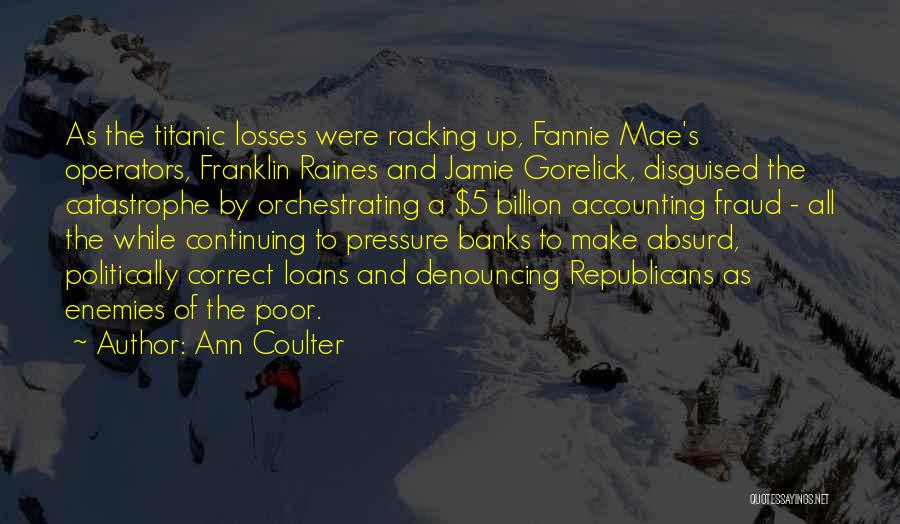 Ann Coulter Quotes: As The Titanic Losses Were Racking Up, Fannie Mae's Operators, Franklin Raines And Jamie Gorelick, Disguised The Catastrophe By Orchestrating