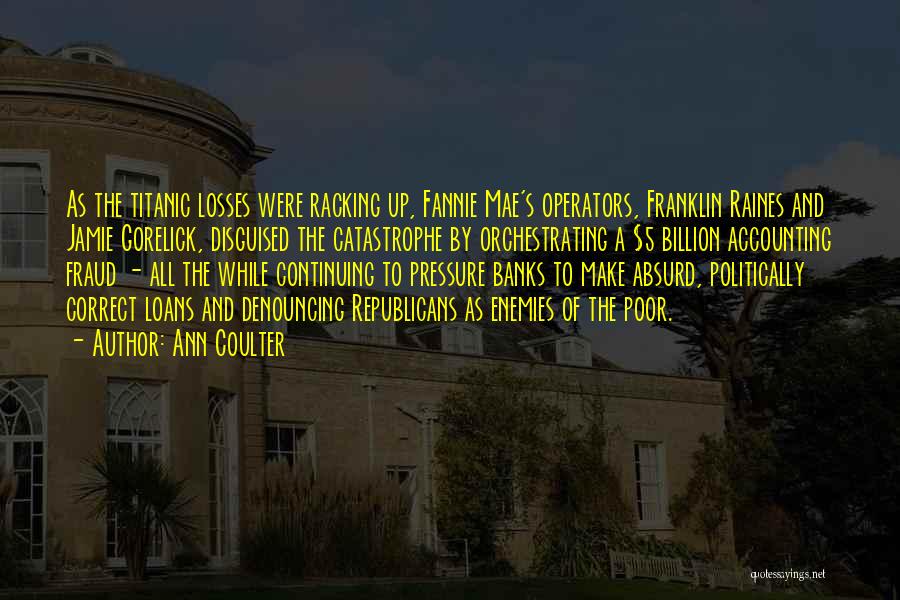 Ann Coulter Quotes: As The Titanic Losses Were Racking Up, Fannie Mae's Operators, Franklin Raines And Jamie Gorelick, Disguised The Catastrophe By Orchestrating