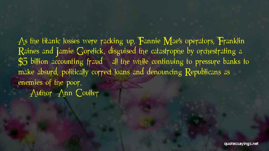 Ann Coulter Quotes: As The Titanic Losses Were Racking Up, Fannie Mae's Operators, Franklin Raines And Jamie Gorelick, Disguised The Catastrophe By Orchestrating
