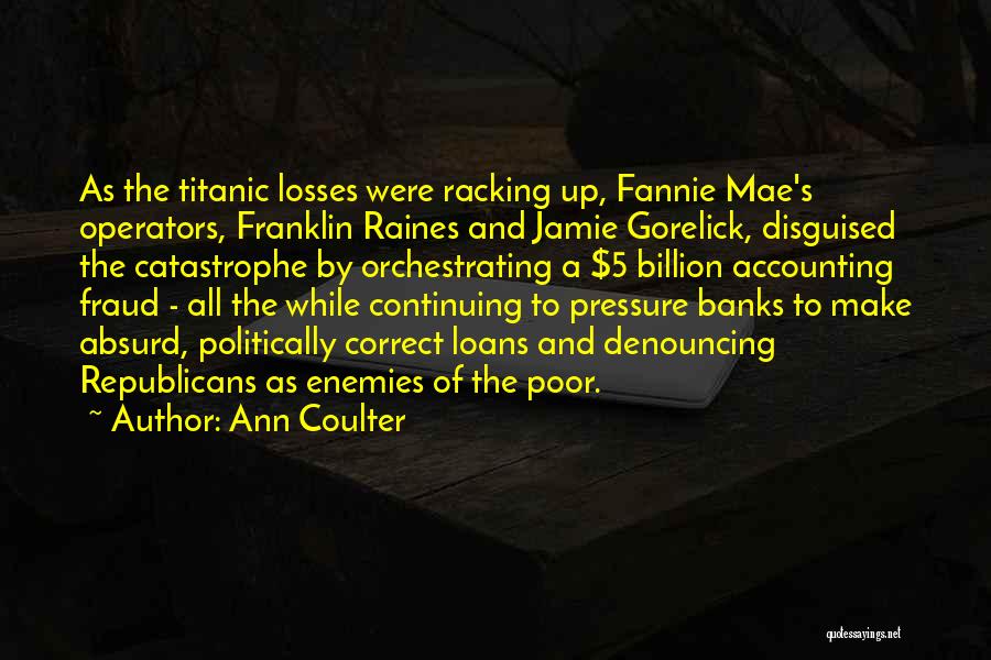 Ann Coulter Quotes: As The Titanic Losses Were Racking Up, Fannie Mae's Operators, Franklin Raines And Jamie Gorelick, Disguised The Catastrophe By Orchestrating