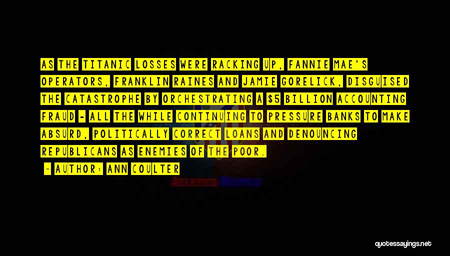 Ann Coulter Quotes: As The Titanic Losses Were Racking Up, Fannie Mae's Operators, Franklin Raines And Jamie Gorelick, Disguised The Catastrophe By Orchestrating