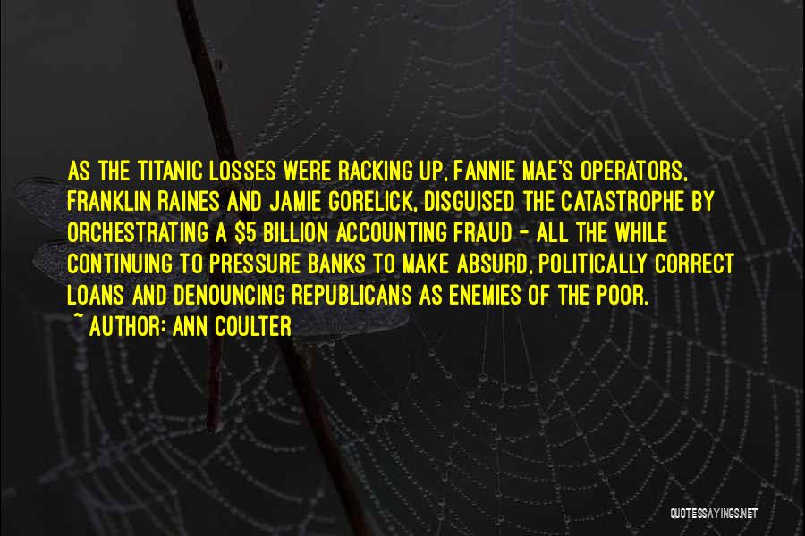 Ann Coulter Quotes: As The Titanic Losses Were Racking Up, Fannie Mae's Operators, Franklin Raines And Jamie Gorelick, Disguised The Catastrophe By Orchestrating