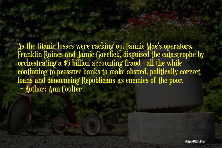 Ann Coulter Quotes: As The Titanic Losses Were Racking Up, Fannie Mae's Operators, Franklin Raines And Jamie Gorelick, Disguised The Catastrophe By Orchestrating