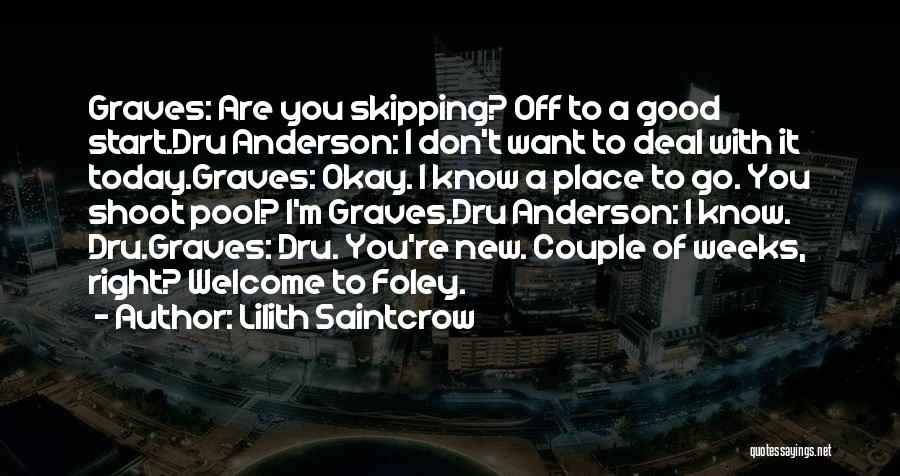 Lilith Saintcrow Quotes: Graves: Are You Skipping? Off To A Good Start.dru Anderson: I Don't Want To Deal With It Today.graves: Okay. I
