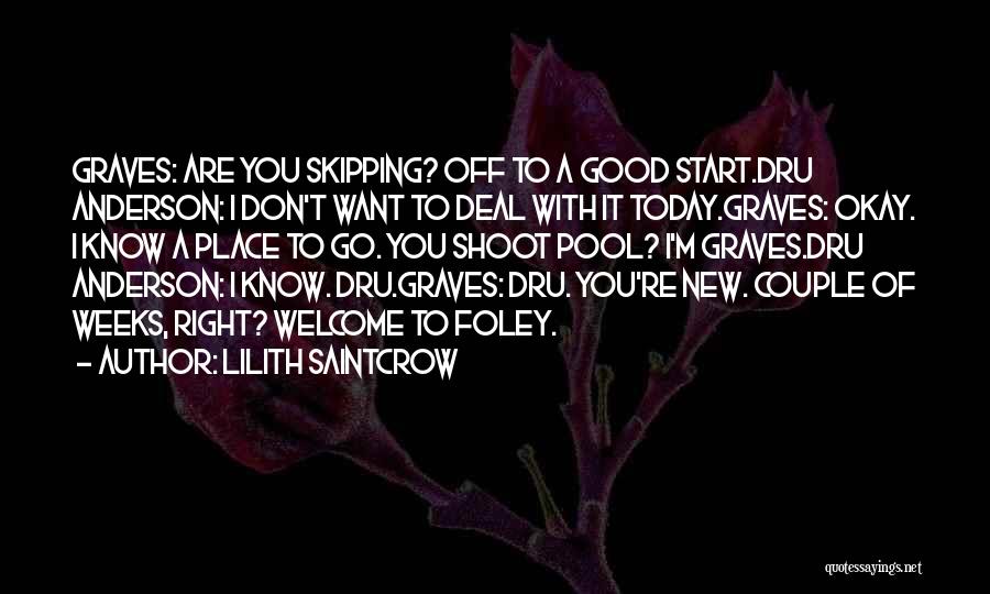 Lilith Saintcrow Quotes: Graves: Are You Skipping? Off To A Good Start.dru Anderson: I Don't Want To Deal With It Today.graves: Okay. I