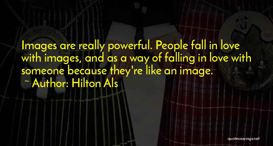 Hilton Als Quotes: Images Are Really Powerful. People Fall In Love With Images, And As A Way Of Falling In Love With Someone