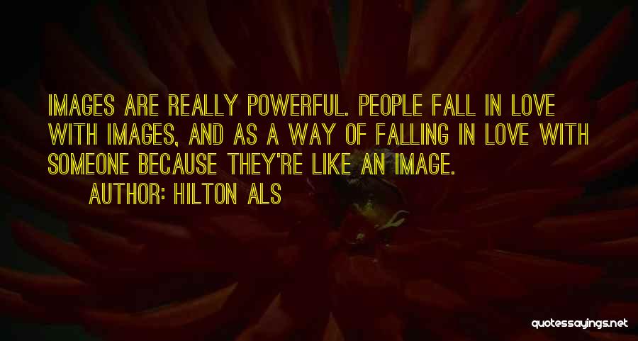 Hilton Als Quotes: Images Are Really Powerful. People Fall In Love With Images, And As A Way Of Falling In Love With Someone