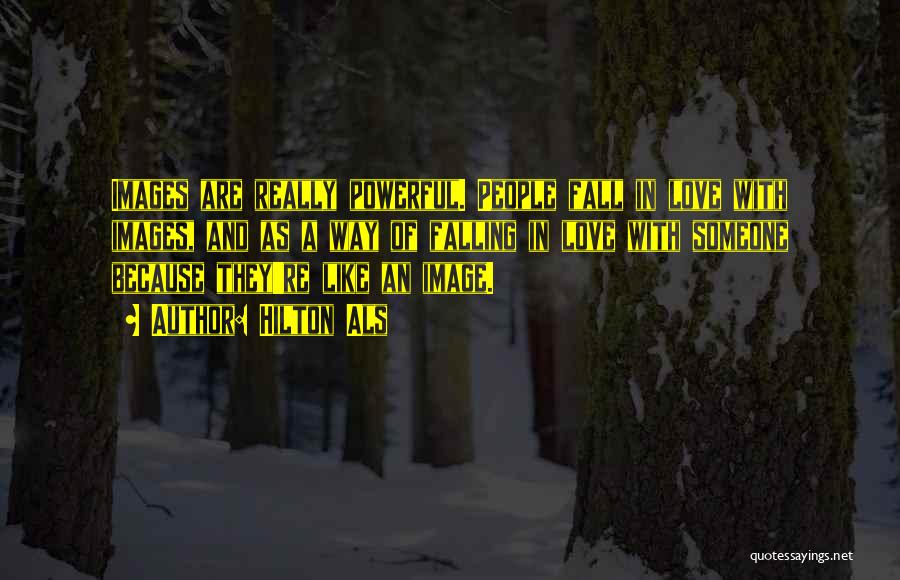 Hilton Als Quotes: Images Are Really Powerful. People Fall In Love With Images, And As A Way Of Falling In Love With Someone