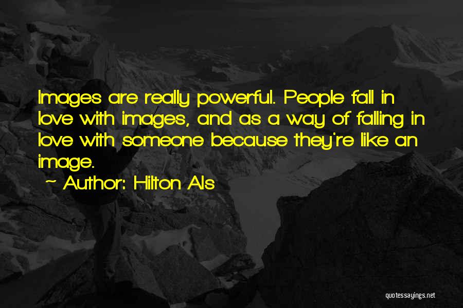 Hilton Als Quotes: Images Are Really Powerful. People Fall In Love With Images, And As A Way Of Falling In Love With Someone