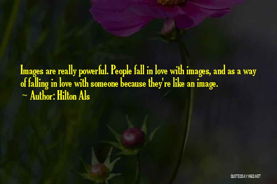 Hilton Als Quotes: Images Are Really Powerful. People Fall In Love With Images, And As A Way Of Falling In Love With Someone