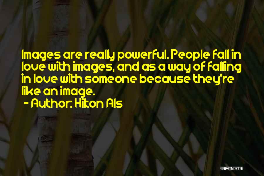 Hilton Als Quotes: Images Are Really Powerful. People Fall In Love With Images, And As A Way Of Falling In Love With Someone