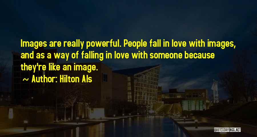 Hilton Als Quotes: Images Are Really Powerful. People Fall In Love With Images, And As A Way Of Falling In Love With Someone