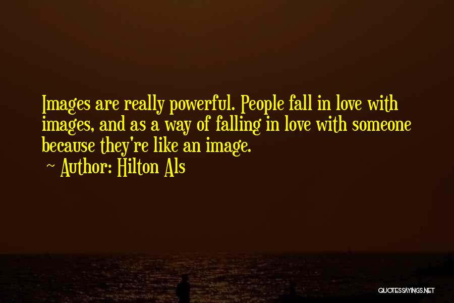 Hilton Als Quotes: Images Are Really Powerful. People Fall In Love With Images, And As A Way Of Falling In Love With Someone