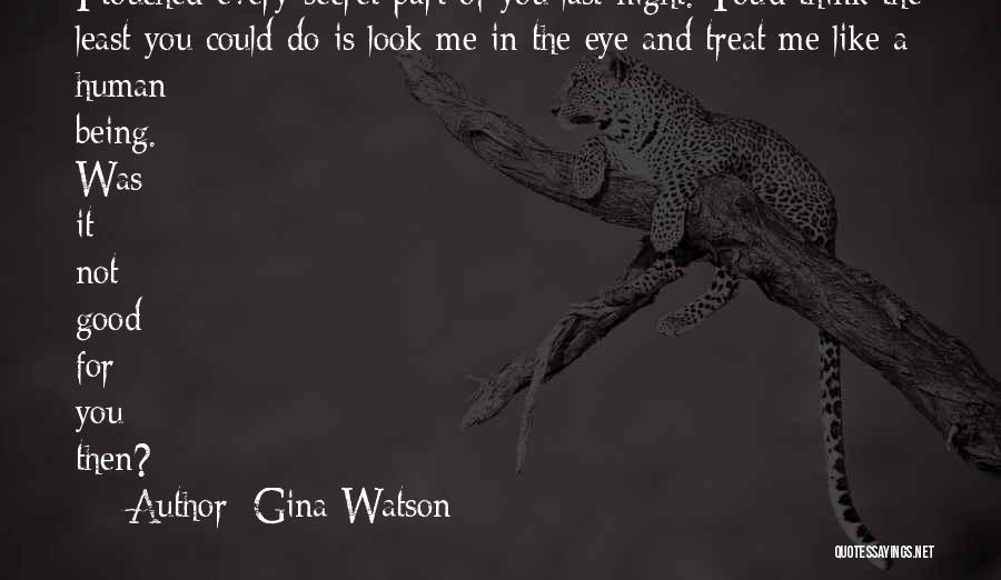 Gina Watson Quotes: I Touched Every Secret Part Of You Last Night. You'd Think The Least You Could Do Is Look Me In