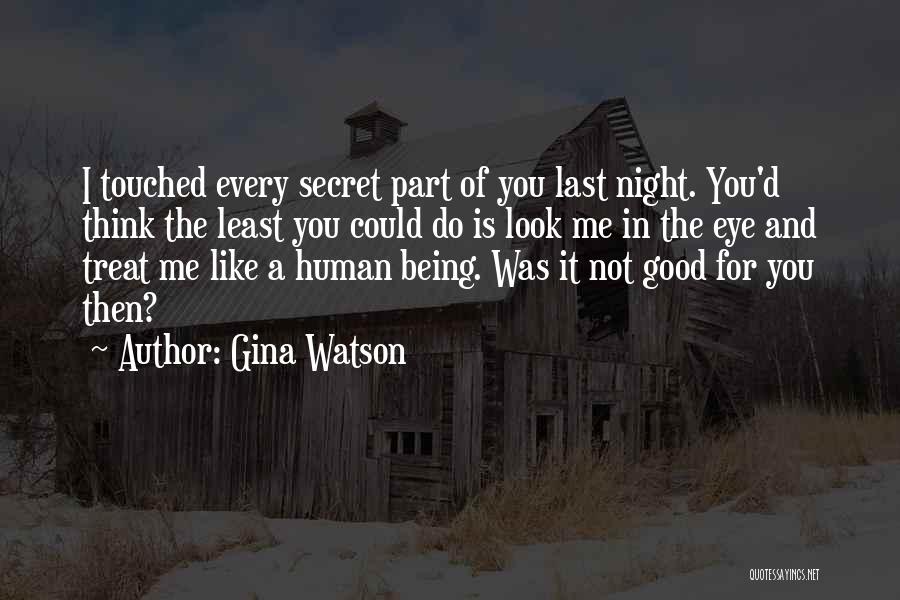 Gina Watson Quotes: I Touched Every Secret Part Of You Last Night. You'd Think The Least You Could Do Is Look Me In