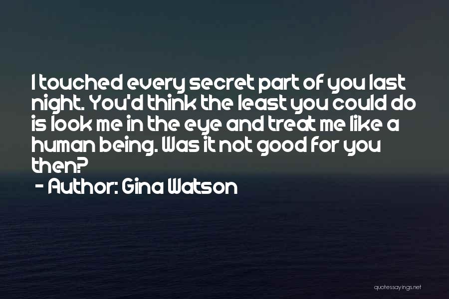 Gina Watson Quotes: I Touched Every Secret Part Of You Last Night. You'd Think The Least You Could Do Is Look Me In