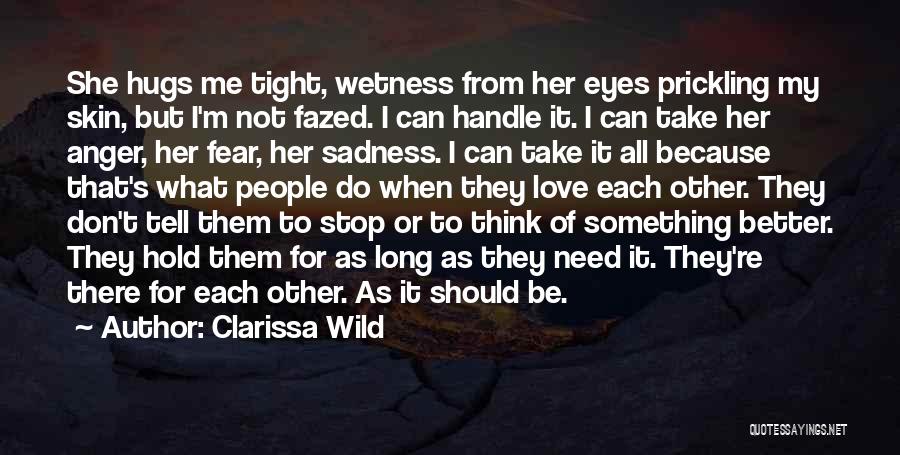 Clarissa Wild Quotes: She Hugs Me Tight, Wetness From Her Eyes Prickling My Skin, But I'm Not Fazed. I Can Handle It. I