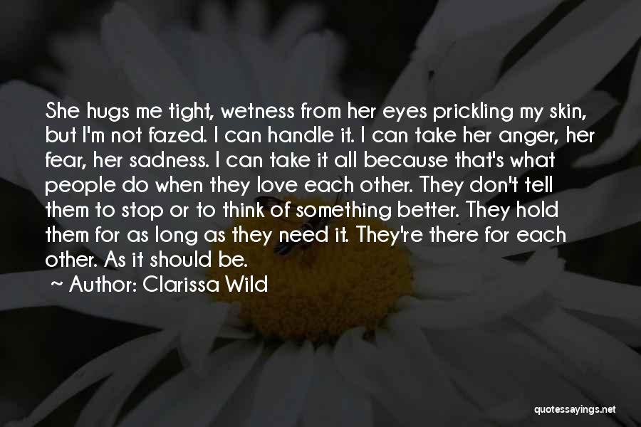 Clarissa Wild Quotes: She Hugs Me Tight, Wetness From Her Eyes Prickling My Skin, But I'm Not Fazed. I Can Handle It. I