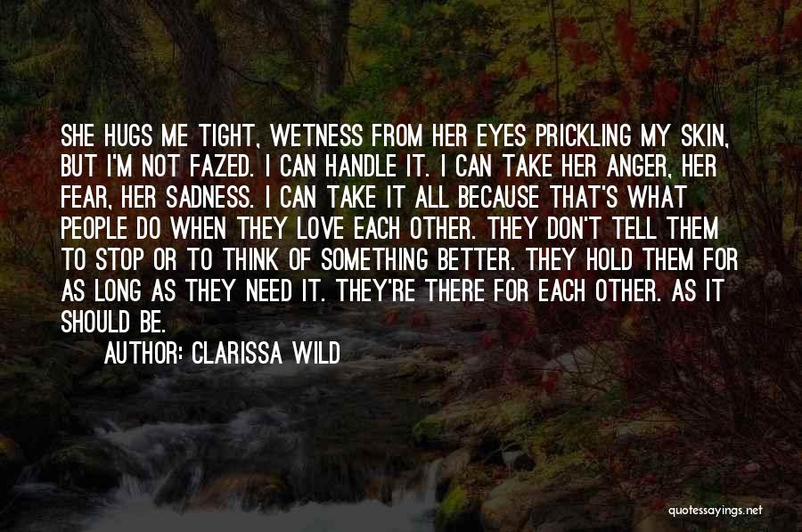 Clarissa Wild Quotes: She Hugs Me Tight, Wetness From Her Eyes Prickling My Skin, But I'm Not Fazed. I Can Handle It. I