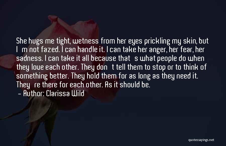 Clarissa Wild Quotes: She Hugs Me Tight, Wetness From Her Eyes Prickling My Skin, But I'm Not Fazed. I Can Handle It. I