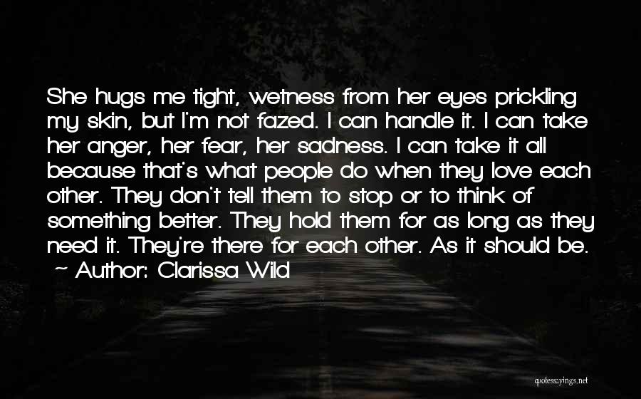 Clarissa Wild Quotes: She Hugs Me Tight, Wetness From Her Eyes Prickling My Skin, But I'm Not Fazed. I Can Handle It. I