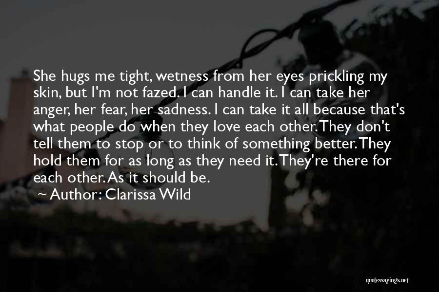 Clarissa Wild Quotes: She Hugs Me Tight, Wetness From Her Eyes Prickling My Skin, But I'm Not Fazed. I Can Handle It. I