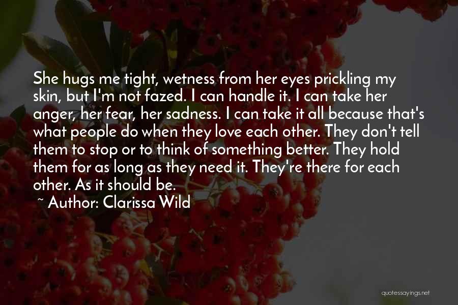 Clarissa Wild Quotes: She Hugs Me Tight, Wetness From Her Eyes Prickling My Skin, But I'm Not Fazed. I Can Handle It. I