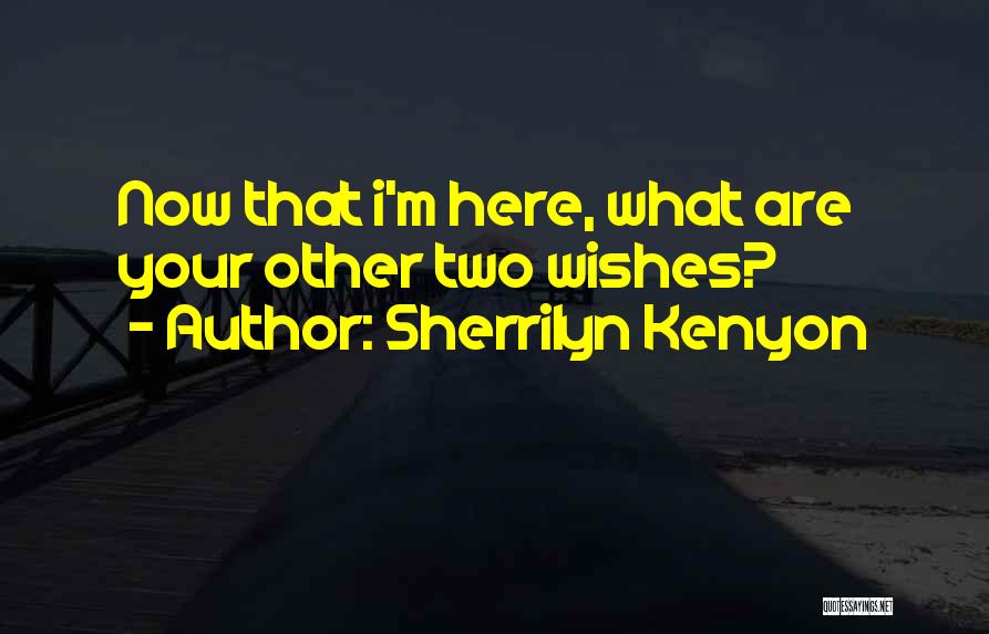 Sherrilyn Kenyon Quotes: Now That I'm Here, What Are Your Other Two Wishes?