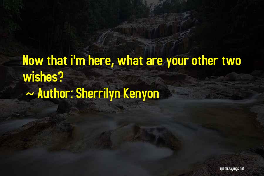 Sherrilyn Kenyon Quotes: Now That I'm Here, What Are Your Other Two Wishes?
