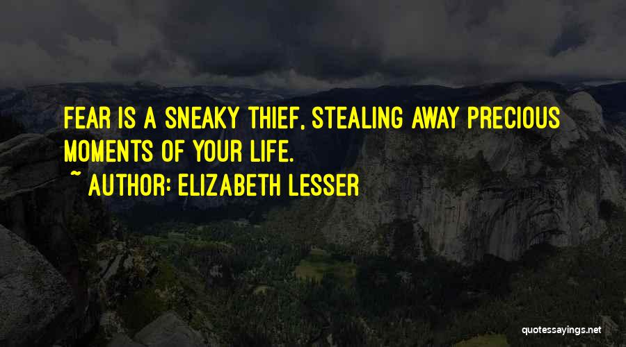 Elizabeth Lesser Quotes: Fear Is A Sneaky Thief, Stealing Away Precious Moments Of Your Life.