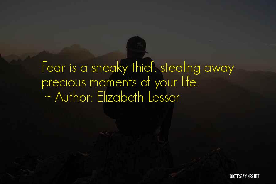 Elizabeth Lesser Quotes: Fear Is A Sneaky Thief, Stealing Away Precious Moments Of Your Life.