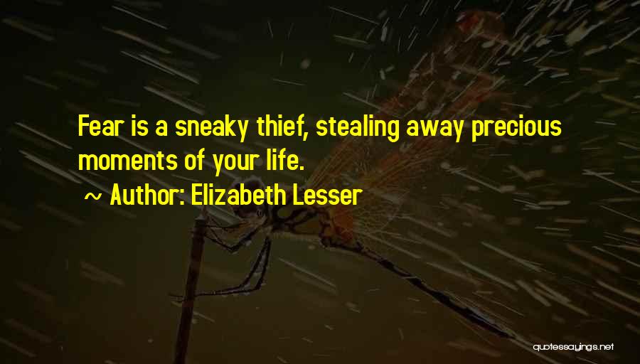 Elizabeth Lesser Quotes: Fear Is A Sneaky Thief, Stealing Away Precious Moments Of Your Life.