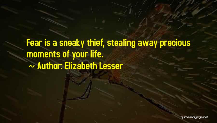 Elizabeth Lesser Quotes: Fear Is A Sneaky Thief, Stealing Away Precious Moments Of Your Life.