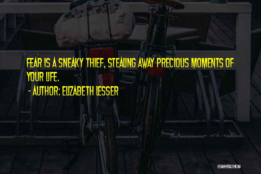 Elizabeth Lesser Quotes: Fear Is A Sneaky Thief, Stealing Away Precious Moments Of Your Life.