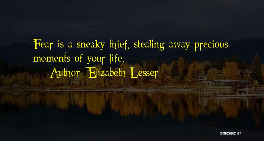 Elizabeth Lesser Quotes: Fear Is A Sneaky Thief, Stealing Away Precious Moments Of Your Life.