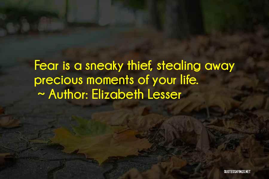 Elizabeth Lesser Quotes: Fear Is A Sneaky Thief, Stealing Away Precious Moments Of Your Life.