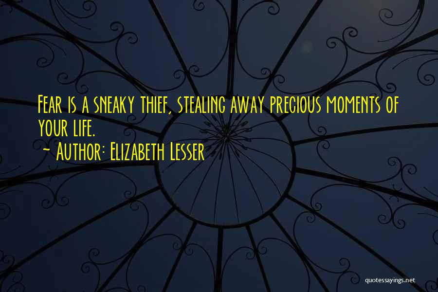 Elizabeth Lesser Quotes: Fear Is A Sneaky Thief, Stealing Away Precious Moments Of Your Life.