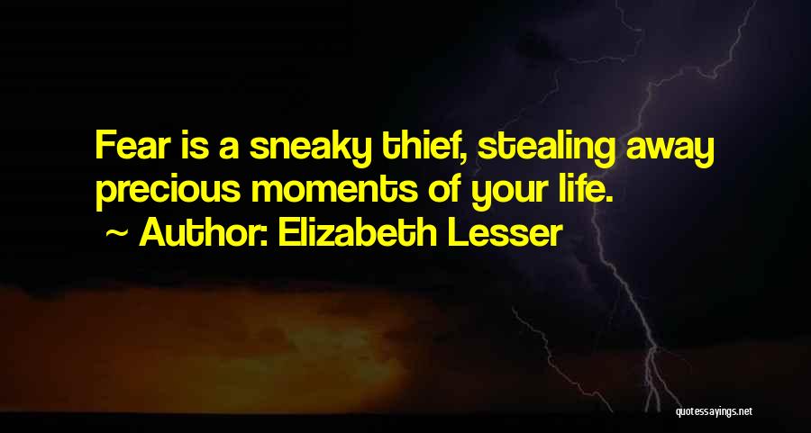 Elizabeth Lesser Quotes: Fear Is A Sneaky Thief, Stealing Away Precious Moments Of Your Life.