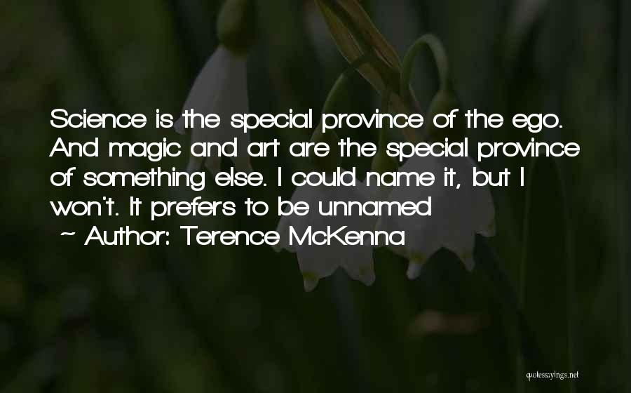 Terence McKenna Quotes: Science Is The Special Province Of The Ego. And Magic And Art Are The Special Province Of Something Else. I