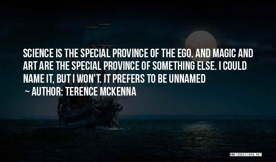 Terence McKenna Quotes: Science Is The Special Province Of The Ego. And Magic And Art Are The Special Province Of Something Else. I