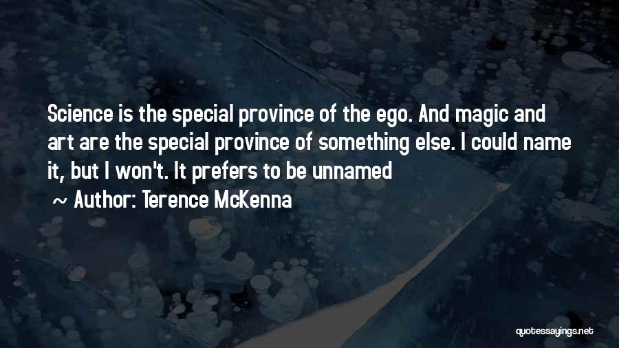 Terence McKenna Quotes: Science Is The Special Province Of The Ego. And Magic And Art Are The Special Province Of Something Else. I