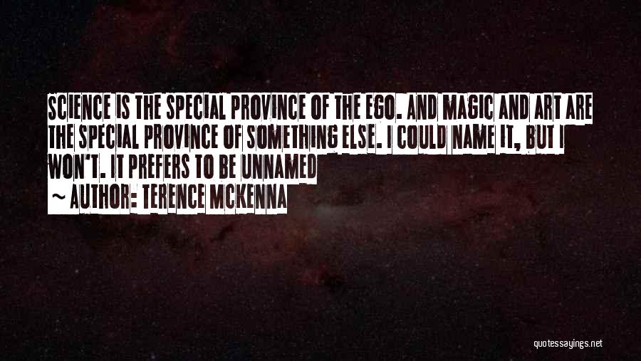 Terence McKenna Quotes: Science Is The Special Province Of The Ego. And Magic And Art Are The Special Province Of Something Else. I